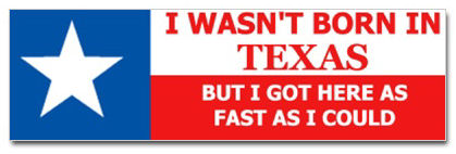 I wasn't born in Texas, but I got here as fast as I could